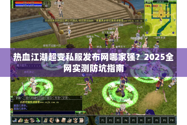 热血江湖超变私服发布网哪家强？2025全网实测防坑指南