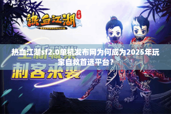 热血江湖sf2.0单机发布网为何成为2025年玩家自救首选平台？