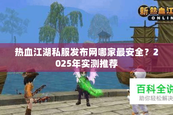 热血江湖私服发布网哪家最安全？2025年实测推荐