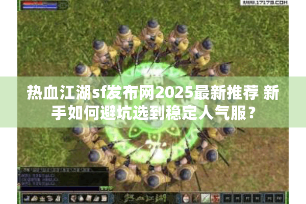 热血江湖sf发布网2025最新推荐 新手如何避坑选到稳定人气服？