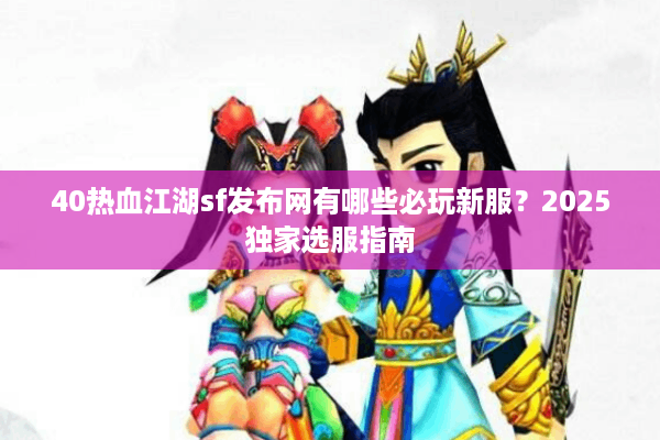 40热血江湖sf发布网有哪些必玩新服？2025独家选服指南