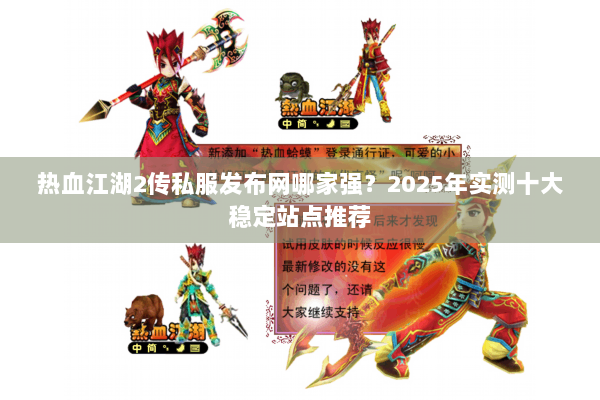热血江湖2传私服发布网哪家强？2025年实测十大稳定站点推荐
