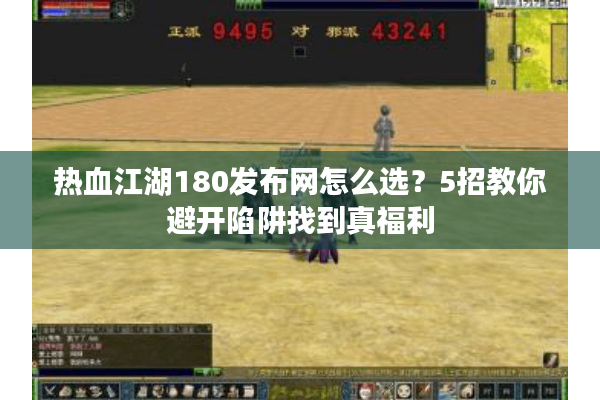 热血江湖180发布网怎么选？5招教你避开陷阱找到真福利