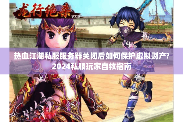 热血江湖私服服务器关闭后如何保护虚拟财产?2024私服玩家自救指南