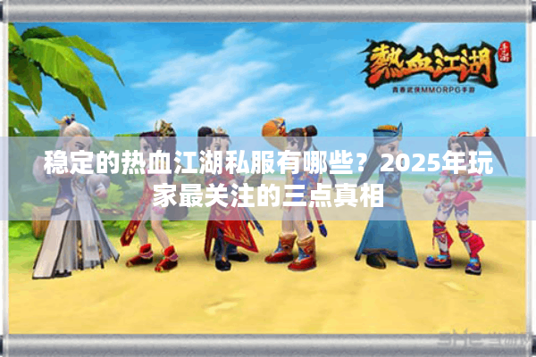 稳定的热血江湖私服有哪些？2025年玩家最关注的三点真相