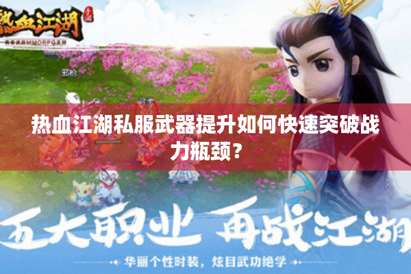 热血江湖私服武器提升如何快速突破战力瓶颈？