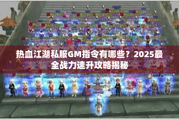 热血江湖私服GM指令有哪些？2025最全战力速升攻略揭秘