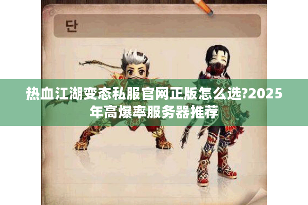 热血江湖变态私服官网正版怎么选?2025年高爆率服务器推荐