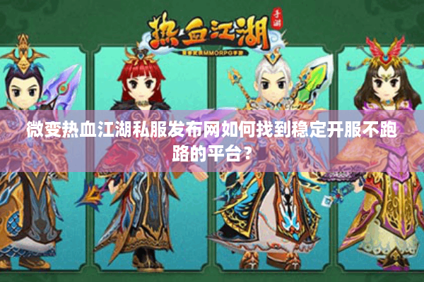 微变热血江湖私服发布网如何找到稳定开服不跑路的平台？