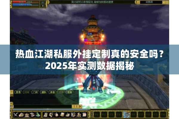 热血江湖私服外挂定制真的安全吗？2025年实测数据揭秘