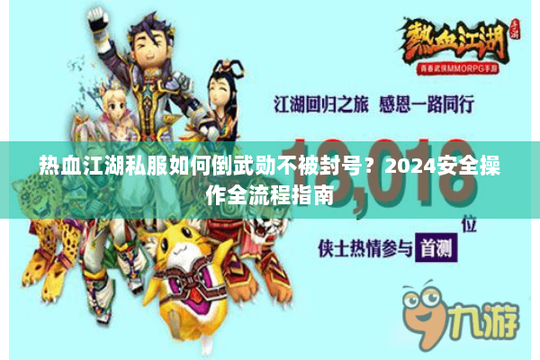 热血江湖私服如何倒武勋不被封号？2024安全操作全流程指南