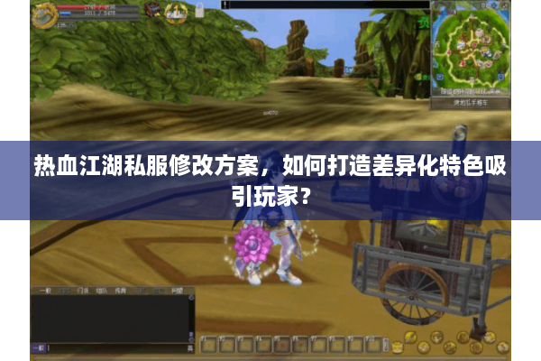 热血江湖私服修改方案，如何打造差异化特色吸引玩家？
