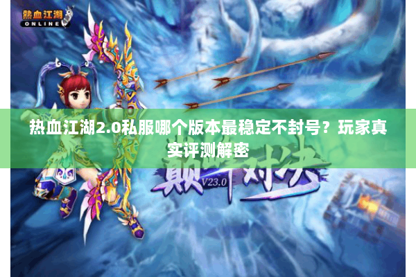 热血江湖2.0私服哪个版本最稳定不封号？玩家真实评测解密
