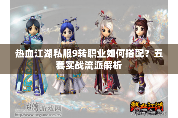 热血江湖私服9转职业如何搭配？五套实战流派解析