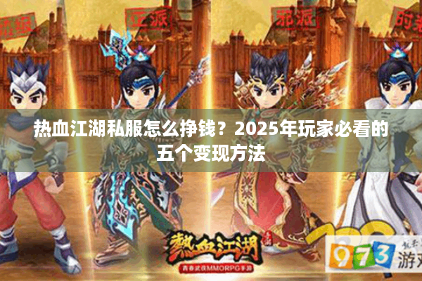 热血江湖私服怎么挣钱？2025年玩家必看的五个变现方法