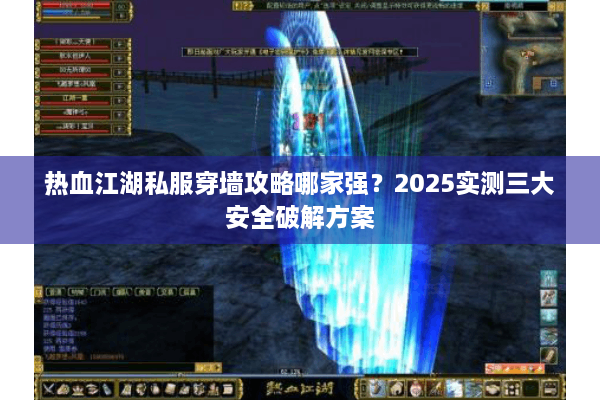 热血江湖私服穿墙攻略哪家强？2025实测三大安全破解方案