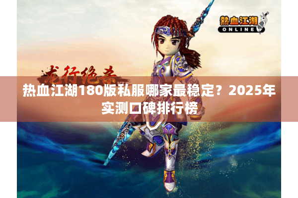 热血江湖180版私服哪家最稳定？2025年实测口碑排行榜