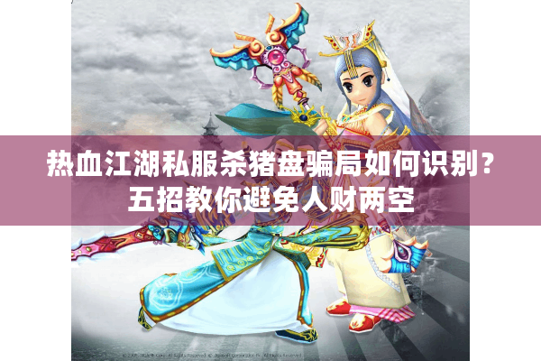 热血江湖私服杀猪盘骗局如何识别？五招教你避免人财两空