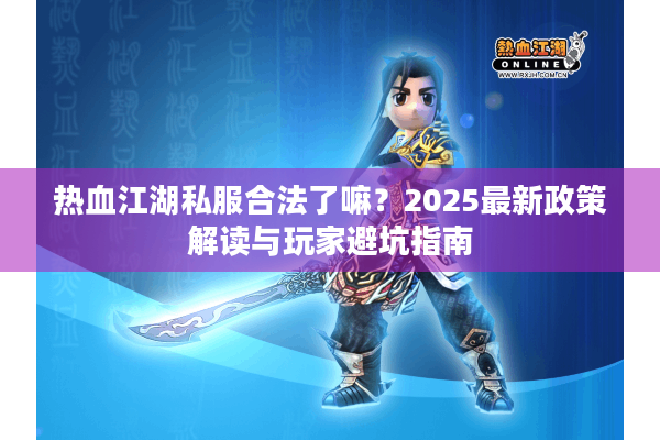 热血江湖私服合法了嘛？2025最新政策解读与玩家避坑指南