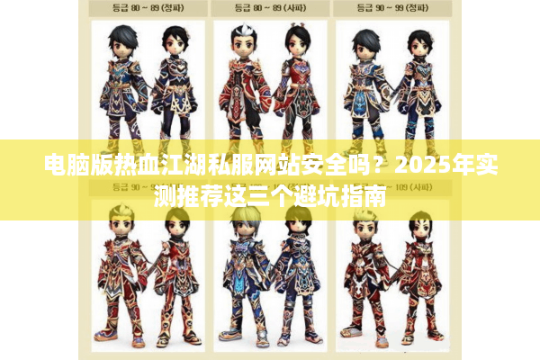 电脑版热血江湖私服网站安全吗？2025年实测推荐这三个避坑指南