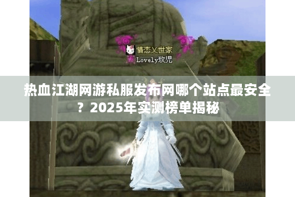 热血江湖网游私服发布网哪个站点最安全？2025年实测榜单揭秘