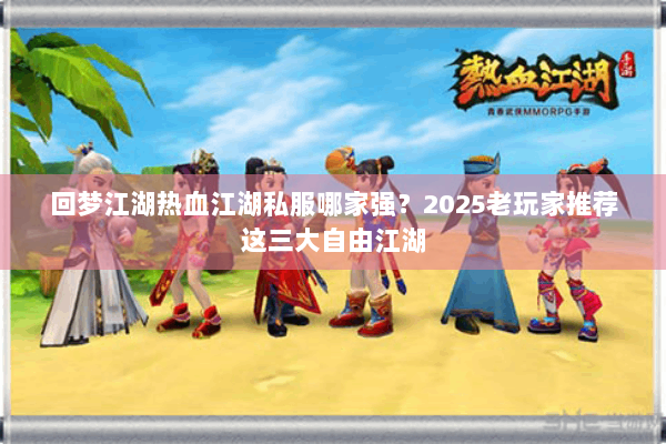 回梦江湖热血江湖私服哪家强？2025老玩家推荐这三大自由江湖