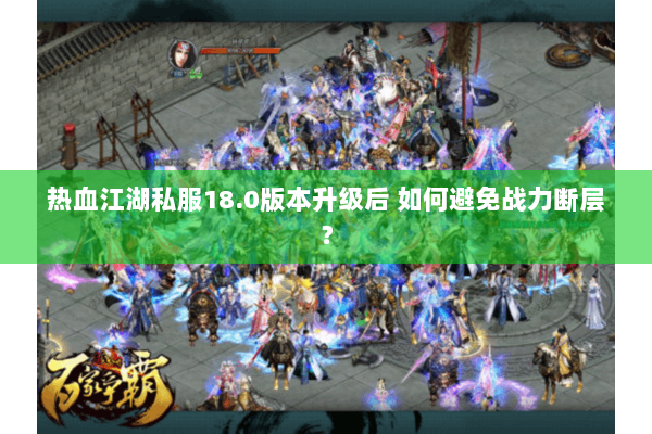 热血江湖私服18.0版本升级后 如何避免战力断层？