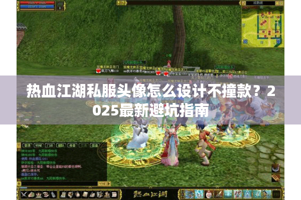 热血江湖私服头像怎么设计不撞款？2025最新避坑指南
