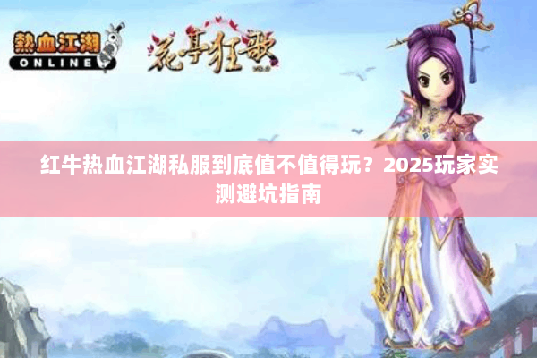 红牛热血江湖私服到底值不值得玩？2025玩家实测避坑指南