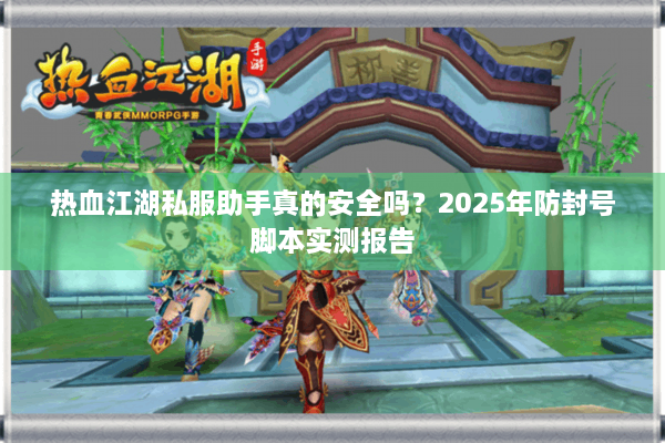 热血江湖私服助手真的安全吗？2025年防封号脚本实测报告