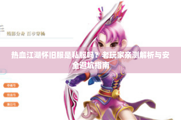 热血江湖怀旧服是私服吗？老玩家亲测解析与安全避坑指南