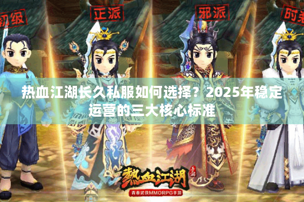 热血江湖长久私服如何选择？2025年稳定运营的三大核心标准