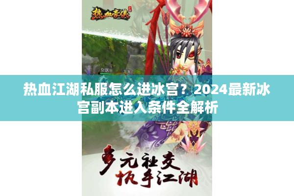 热血江湖私服怎么进冰宫？2024最新冰宫副本进入条件全解析