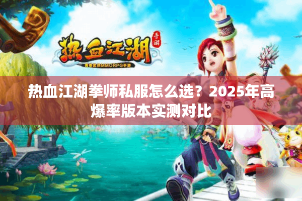 热血江湖拳师私服怎么选？2025年高爆率版本实测对比