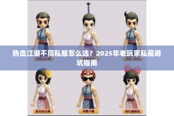 热血江湖不同私服怎么选？2025年老玩家私藏避坑指南