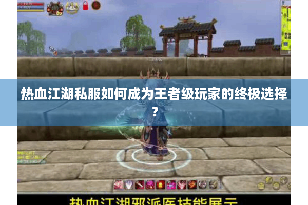 热血江湖私服如何成为王者级玩家的终极选择？