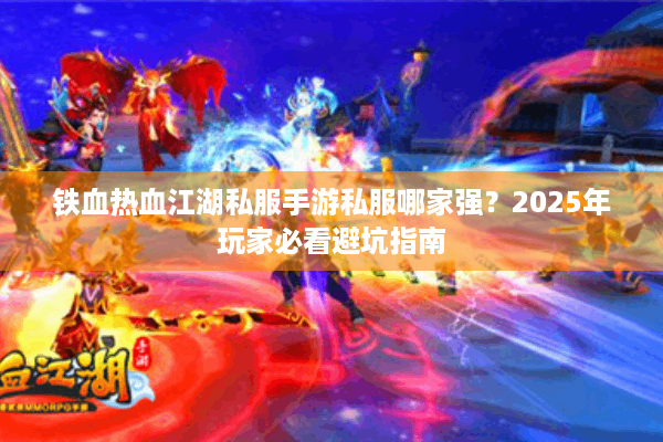 铁血热血江湖私服手游私服哪家强？2025年玩家必看避坑指南