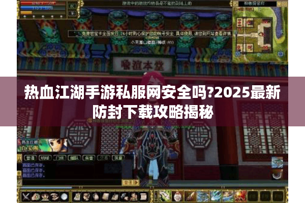 热血江湖手游私服网安全吗?2025最新防封下载攻略揭秘