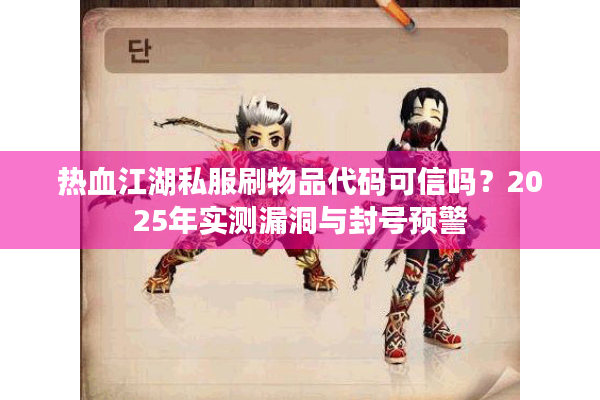 热血江湖私服刷物品代码可信吗？2025年实测漏洞与封号预警