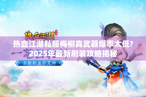 热血江湖私服梅柳真武器爆率太低?2025年最新刷装攻略揭秘