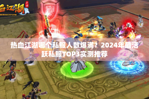 热血江湖哪个私服人数爆满？2024年最活跃私服TOP3实测推荐