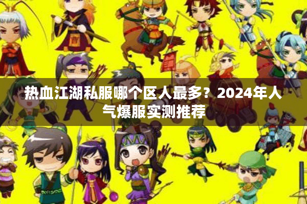 热血江湖私服哪个区人最多？2024年人气爆服实测推荐
