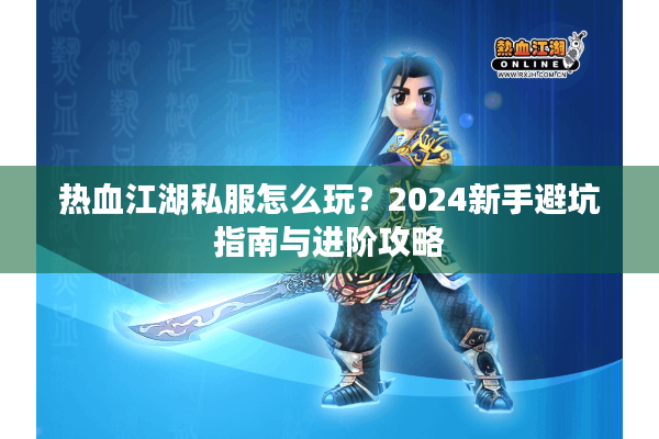 热血江湖私服怎么玩？2024新手避坑指南与进阶攻略
